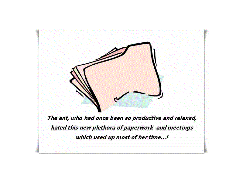 The ant, who had once been so productive and relaxed, hated this new plethora of paperwork and meetings which used up most of her time