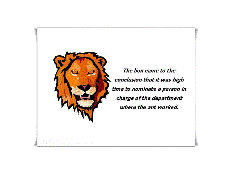 The lion came to the conclusion that it was high time to nominate a person in charge of the department where the ant worked