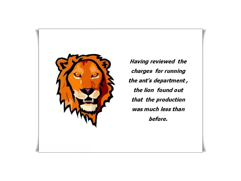 Having reviewed the charges for running the ant's department, the lion found out that the production was much less than before.